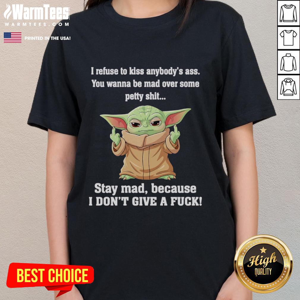 Good Baby Yoda Middle Finger I Refuse To Kiss Anybody's Ass You Wanna Be Mad Over Some Petty Shit T-Shirt - Image 3
