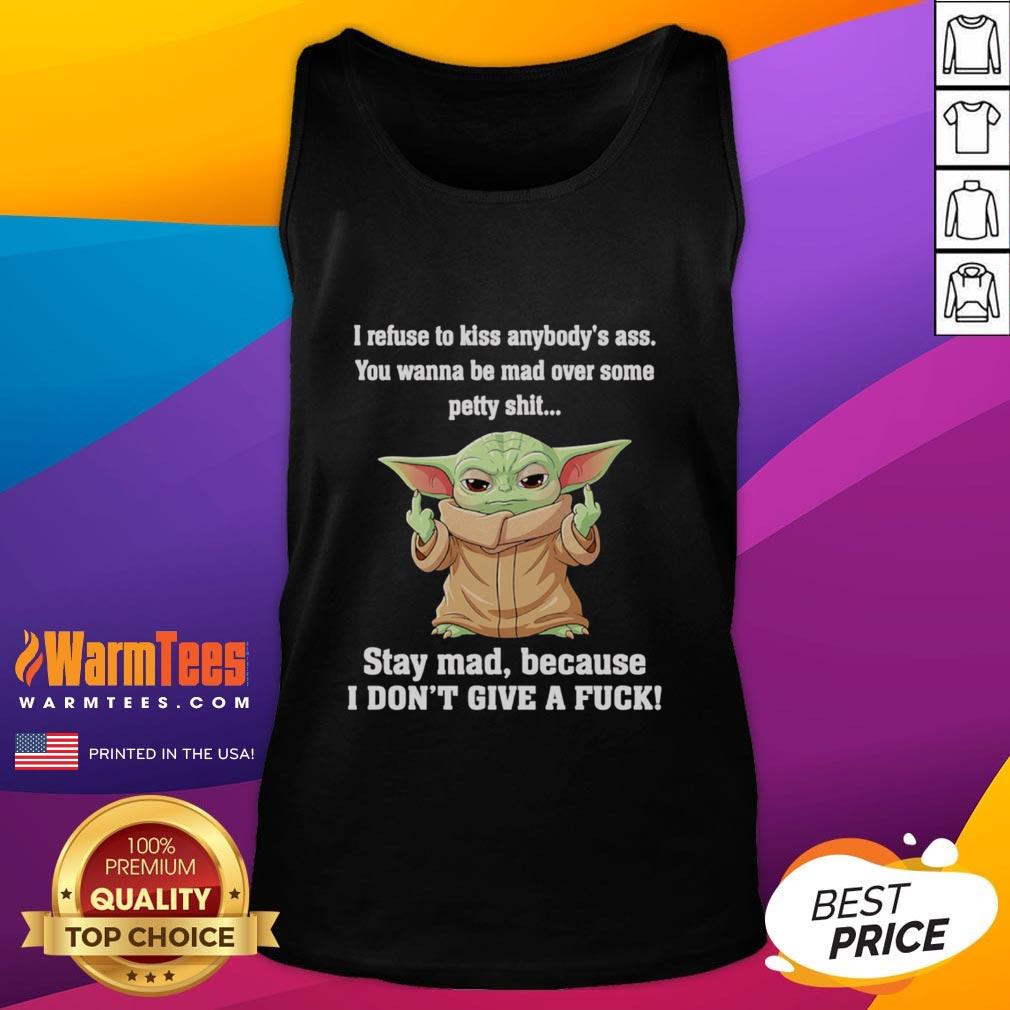 Good Baby Yoda Middle Finger I Refuse To Kiss Anybody's Ass You Wanna Be Mad Over Some Petty Shit T-Shirt - Image 4