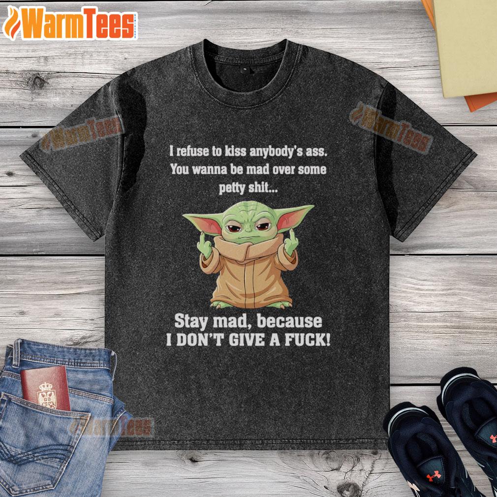 Good Baby Yoda Middle Finger I Refuse To Kiss Anybody's Ass You Wanna Be Mad Over Some Petty Shit T-Shirt - Image 6