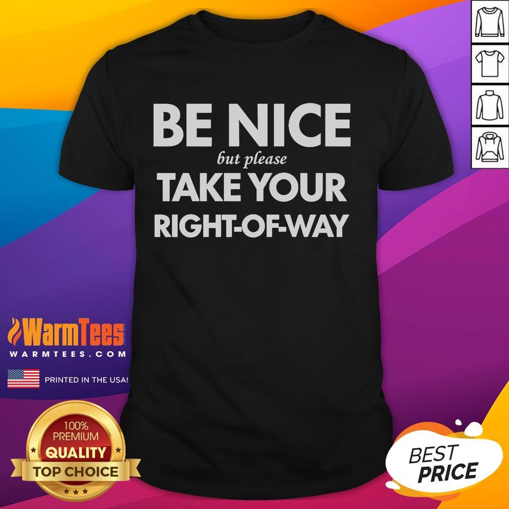 Good Be Nice But Please Take Your Right-Of-Way T-Shirt