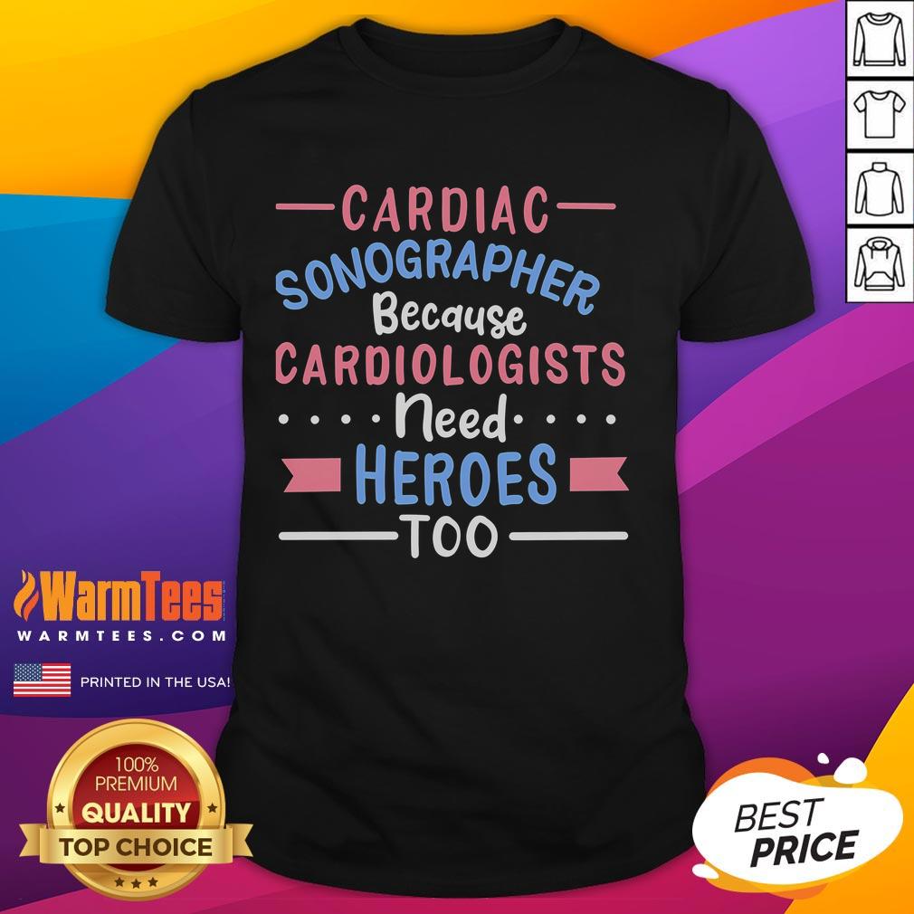 Good Cardiac Sonographer Because Cardiologists Need Heroes Too T-Shirt