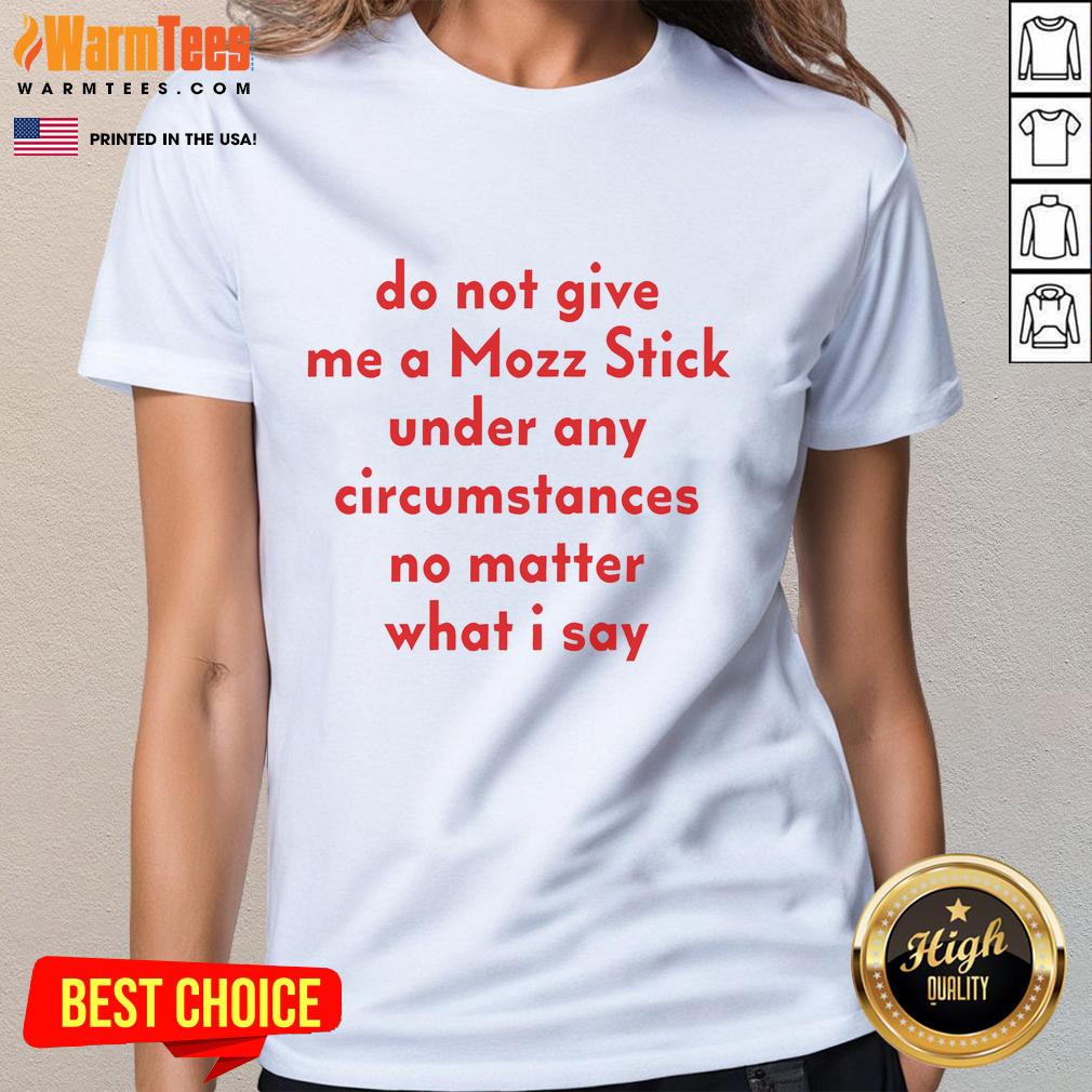 Good Do Not Give Me A Mozz Stick Under Any Circumstances No Matter What I Say T-Shirt - Image 3