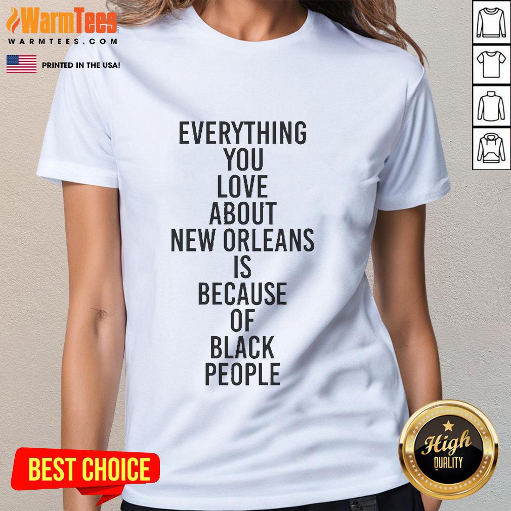 Good Everything You Love About New Orleans Is Because Of Black People T-Shirt - Image 3