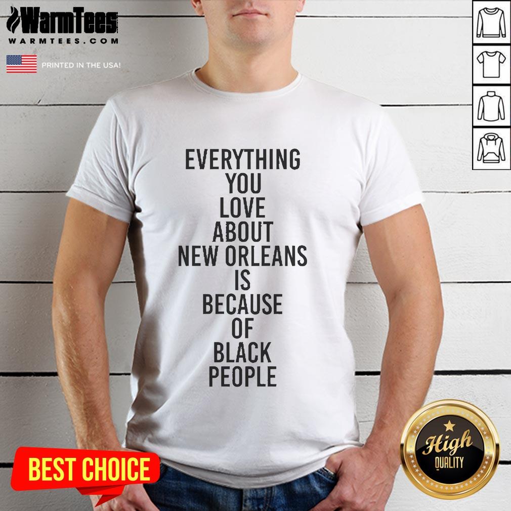 Good Everything You Love About New Orleans Is Because Of Black People T-Shirt