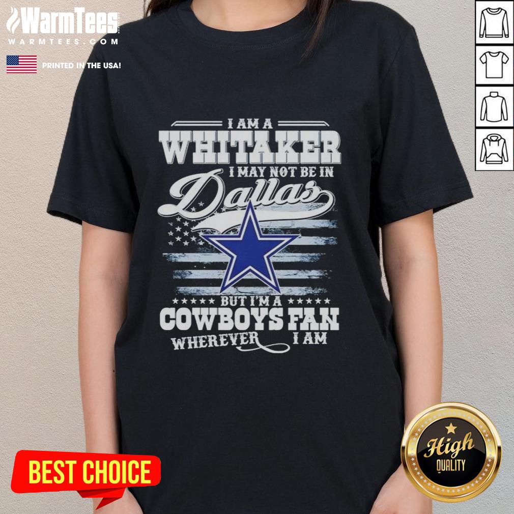 Good I Am A Whitaker I May Not Be In Dallas But I'm A Cowboys Fan Wherever I Am T-Shirt - Image 3