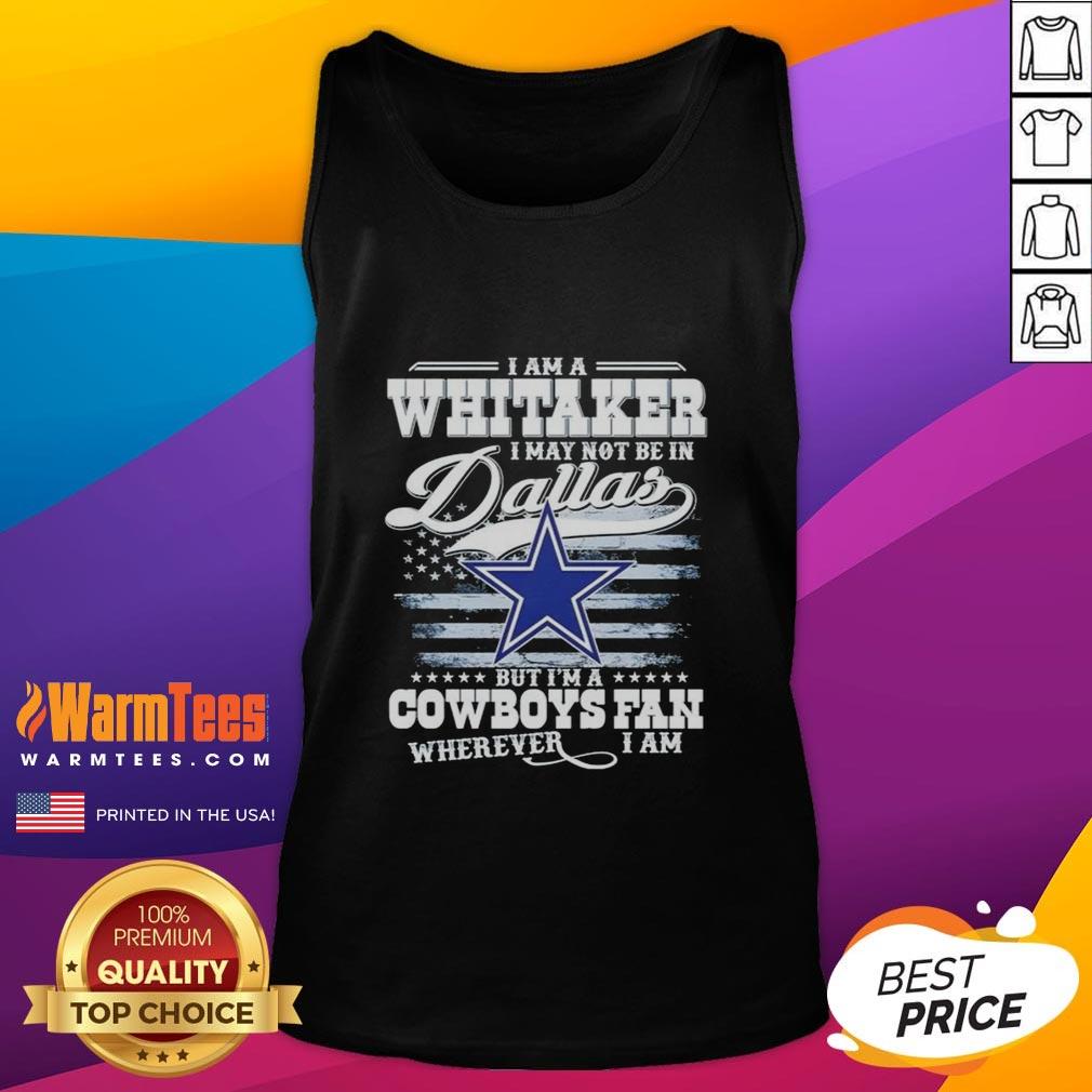 Good I Am A Whitaker I May Not Be In Dallas But I'm A Cowboys Fan Wherever I Am T-Shirt - Image 4