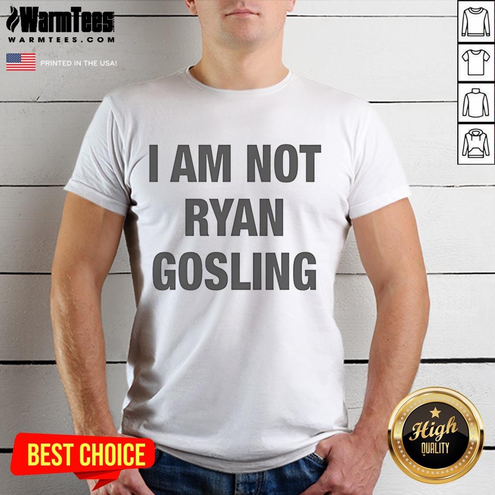 Good I Am Not Ryan Gosling T-Shirt