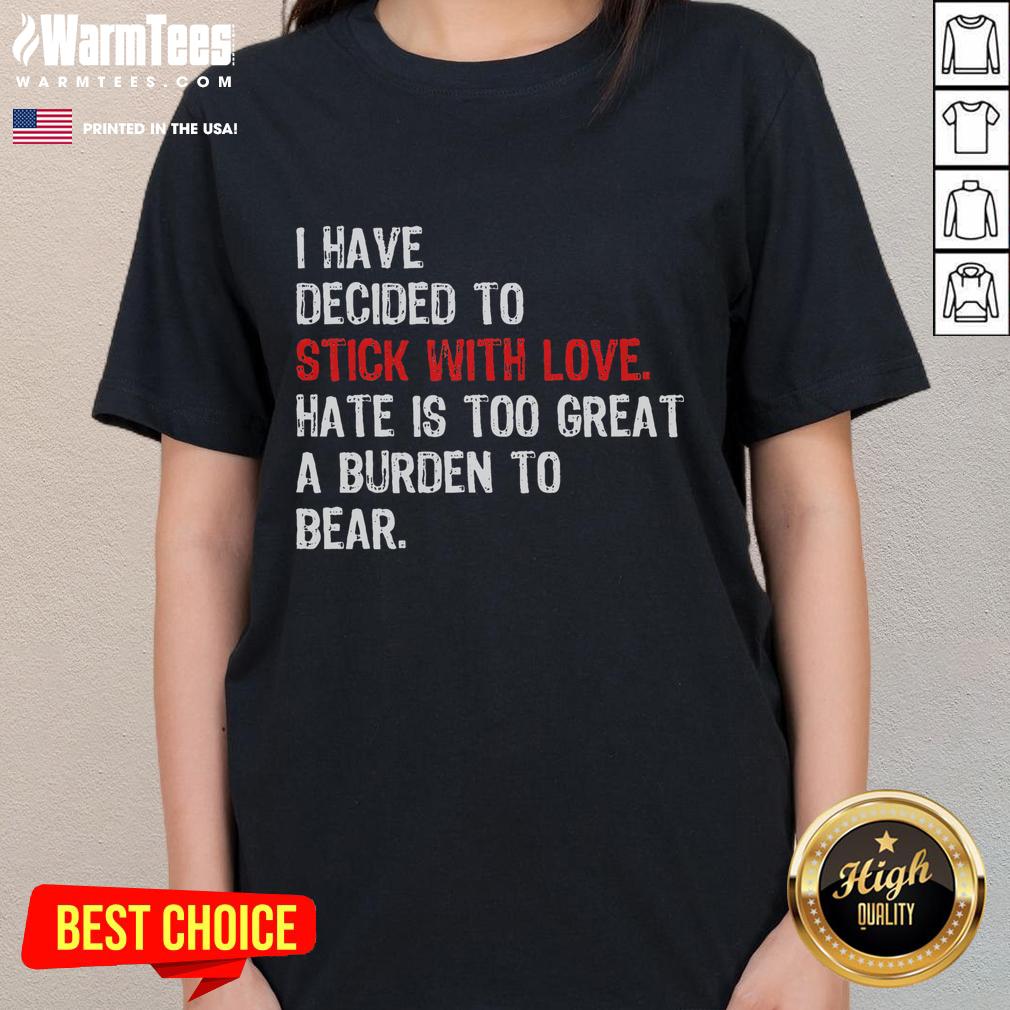 Good I Have Decided To Stick With Love Hate Is Too Great A Burden To Bear T-Shirt - Image 3