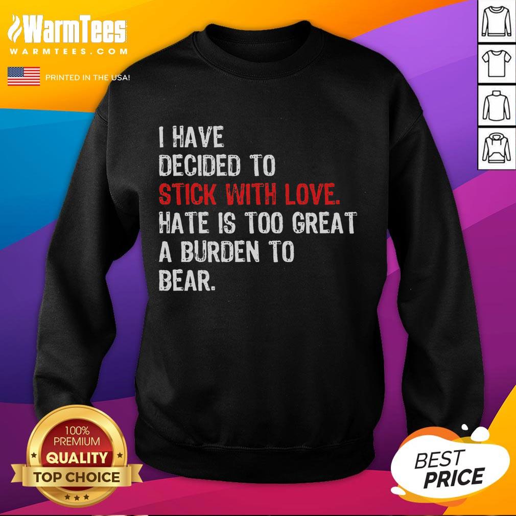 Good I Have Decided To Stick With Love Hate Is Too Great A Burden To Bear T-Shirt - Image 5