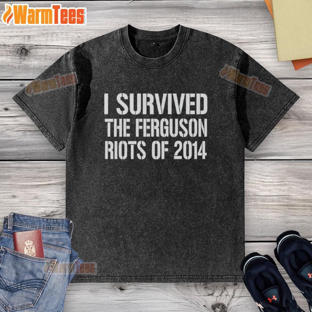Good I Survived The Ferguson Riots Of 2014 T-Shirt - Image 6