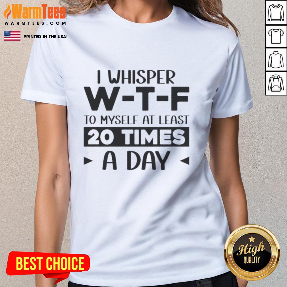 Good I Whisper W‑T‑F To Myself At Least 20 Times A Day Quote T-Shirt - Image 3