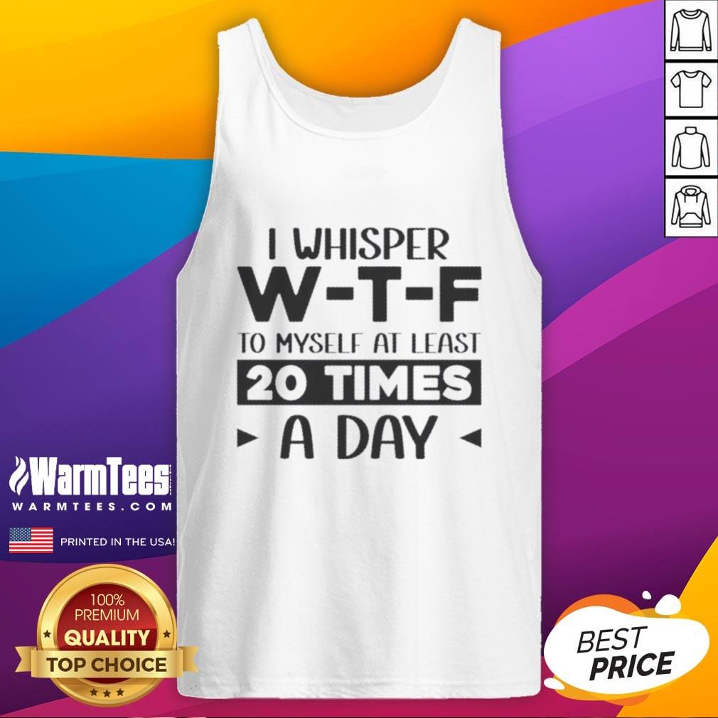 Good I Whisper W‑T‑F To Myself At Least 20 Times A Day Quote T-Shirt - Image 4