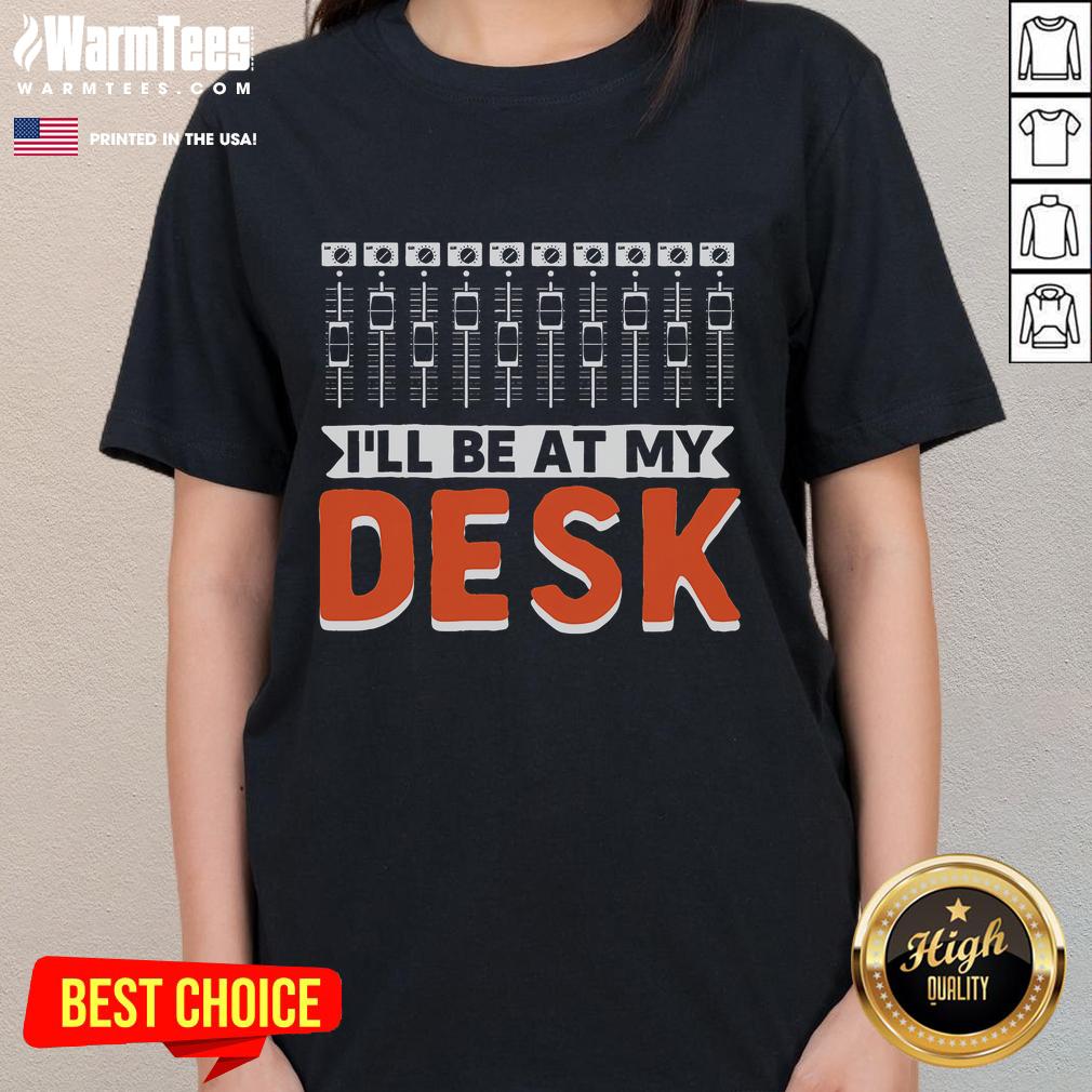 Good I Will Be At My Desk Sound Engineer Audio Engineer T-Shirt - Image 3