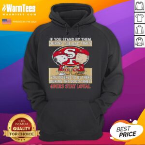 Alternative view of Good If You Stand By Them The Bad Times You Deserve To Be There The Good Times 49ers Stay Loyal T-Shirt