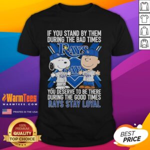 Good If You Stand By Them The Bad Times You Deserve To Be There The Good Times Rays Stay Loyal T-Shirt