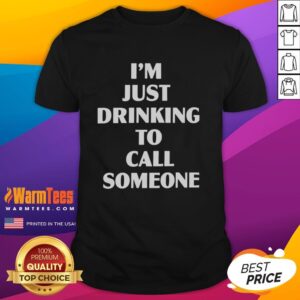 Good I'm Just Drinking To Call Someone T-Shirt