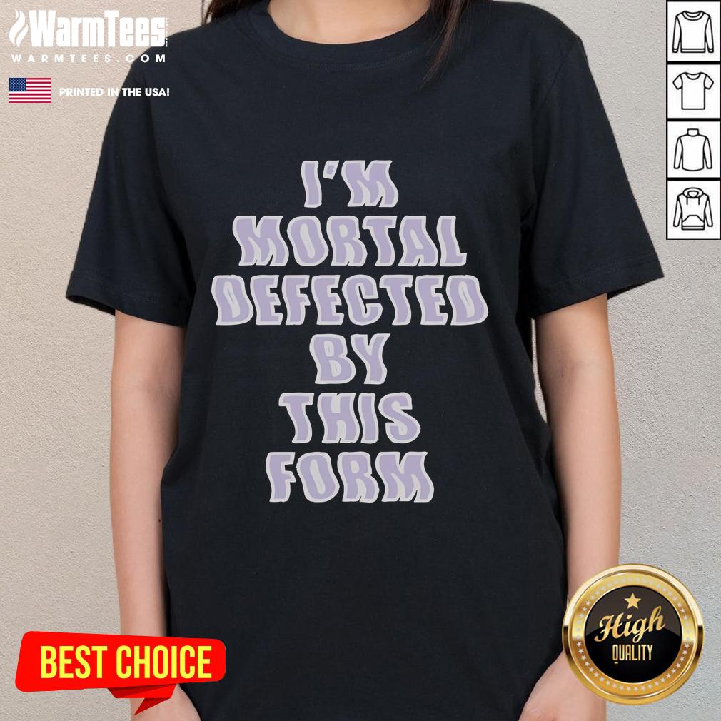 Good I'm Mortal Defected By This Form T-Shirt - Image 3