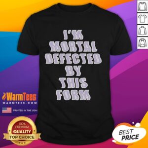 Good I'm Mortal Defected By This Form T-Shirt