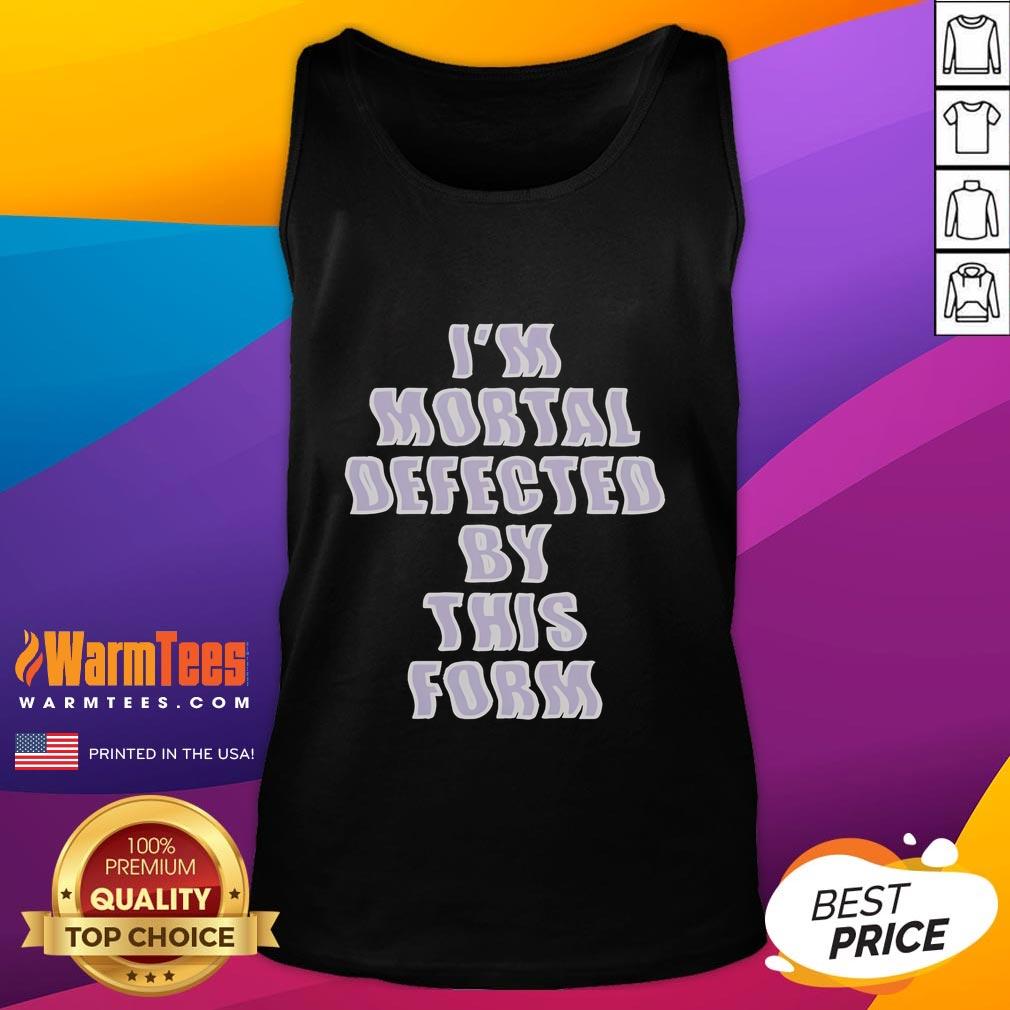 Good I'm Mortal Defected By This Form T-Shirt - Image 4