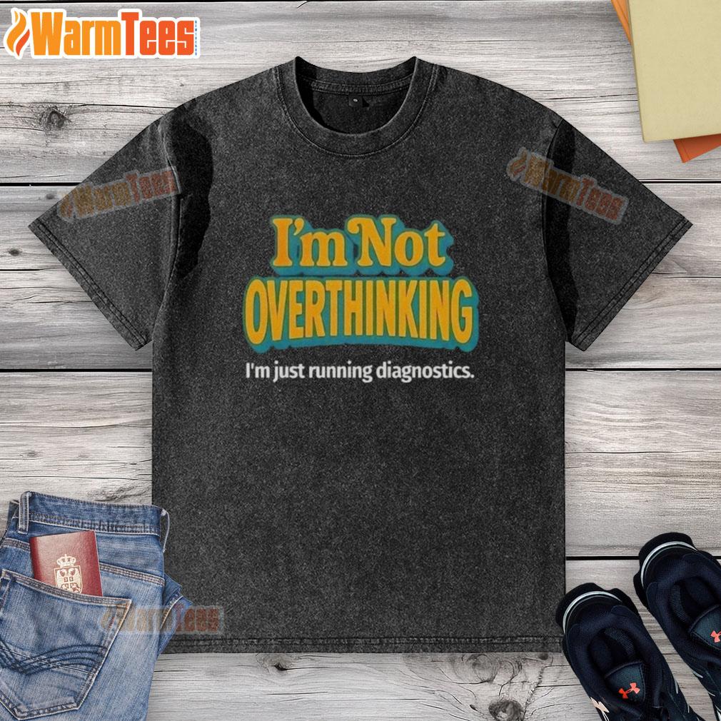 Good I'm Not Overthinking I'm Just Running Diagnostics T-Shirt - Image 6