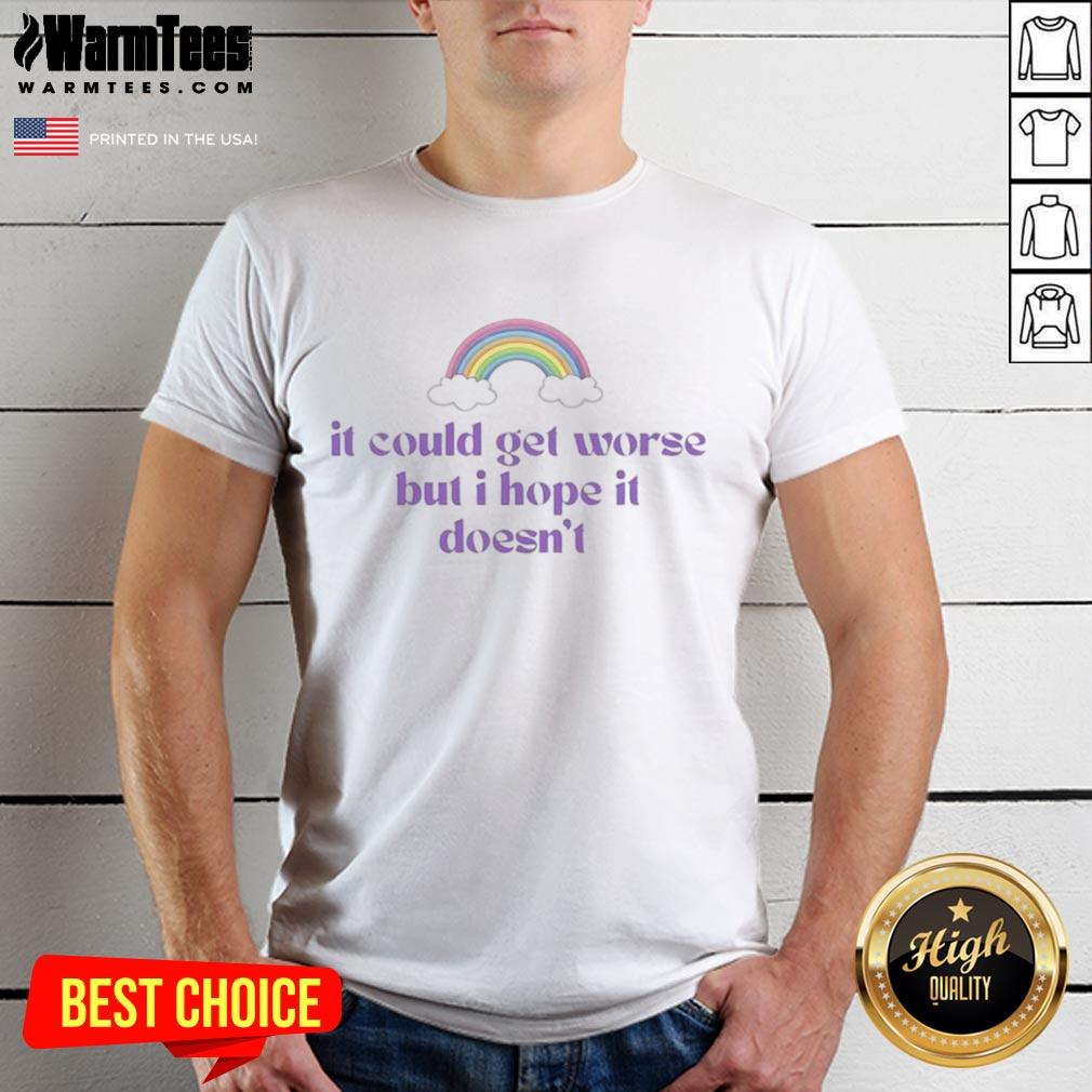 Good It Could Get Worse But I Hope It Doesn't T-Shirt