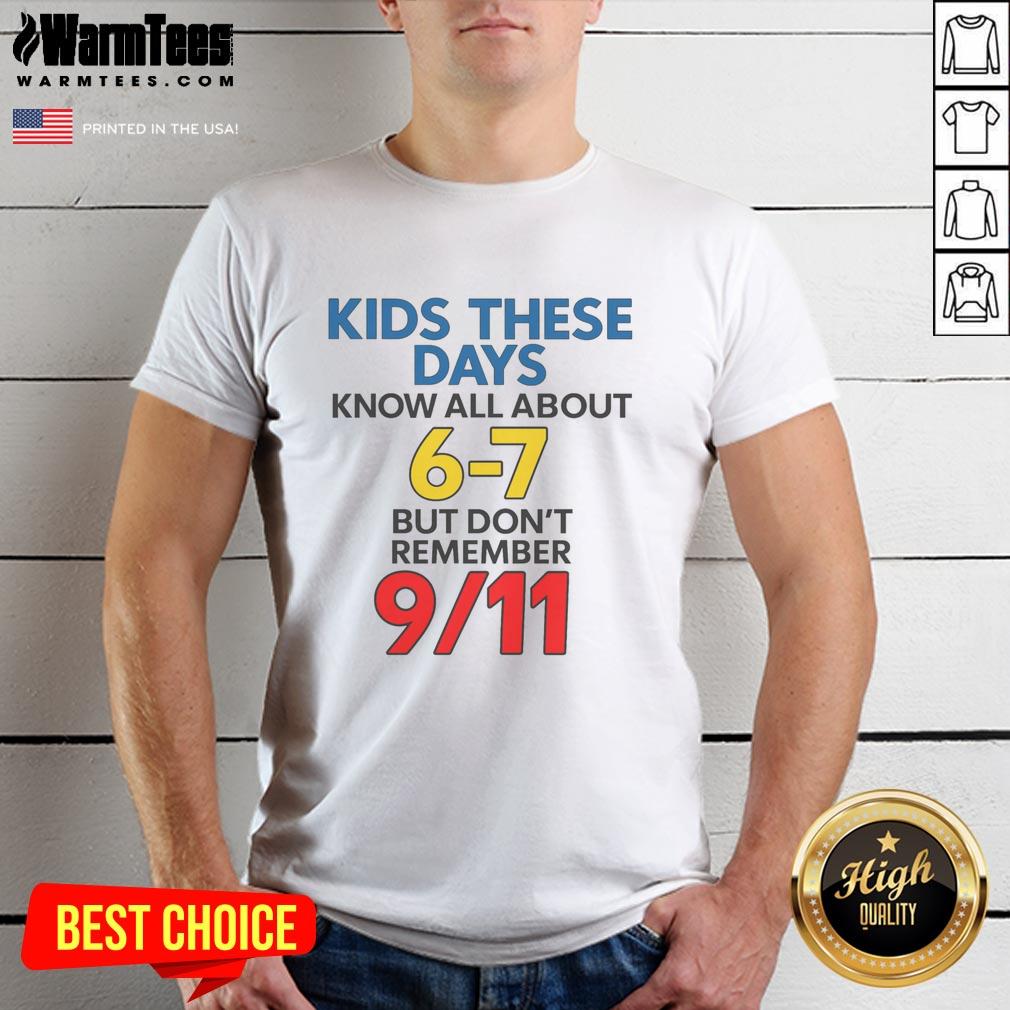 Good Kids These Days Know All About 6-7 But Don't Remember 911 Shirt