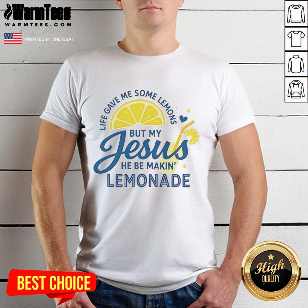 Good Life Gave Me Some Lemons But My Jesus He Be Makin Lemonade T-Shirt