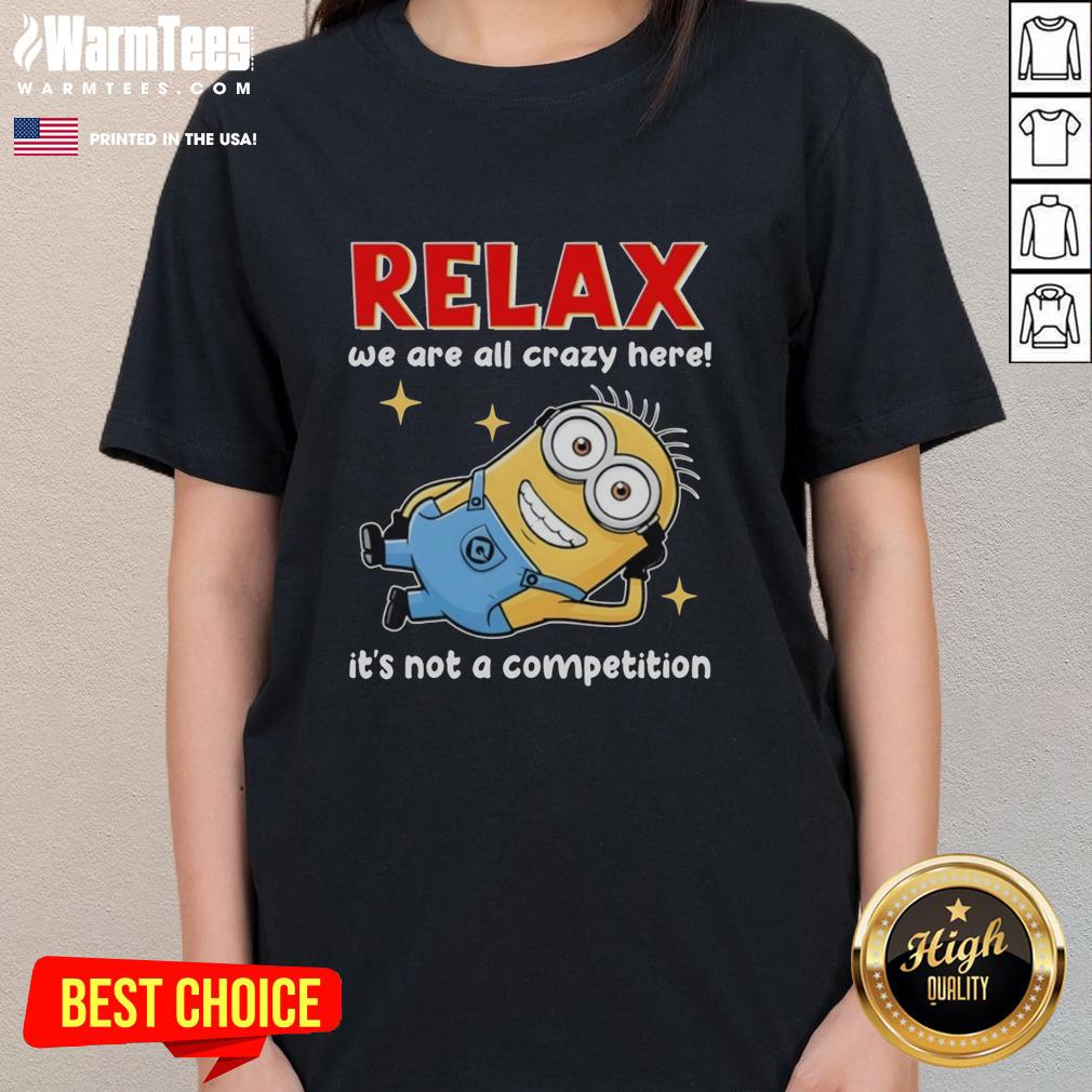 Good Minion Lying Relax We Are All Crazy Here! It's Not A Competition T-Shirt - Image 3