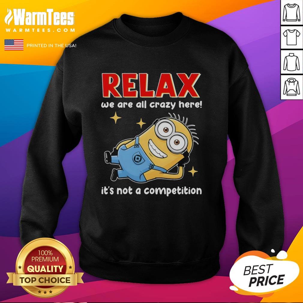 Good Minion Lying Relax We Are All Crazy Here! It's Not A Competition T-Shirt - Image 5