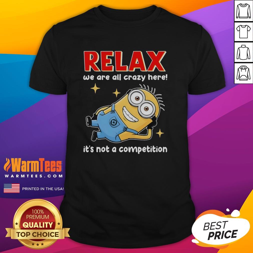 Good Minion Lying Relax We Are All Crazy Here! It's Not A Competition T-Shirt