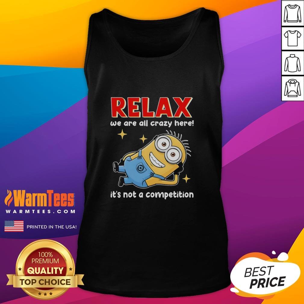Good Minion Lying Relax We Are All Crazy Here! It's Not A Competition T-Shirt - Image 4