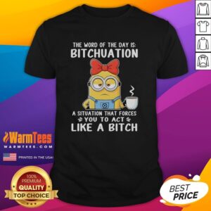 Good Minion The Word Of The Day Is Bitchuation A Situation That Forces You To Act Like A Bitch T-Shirt