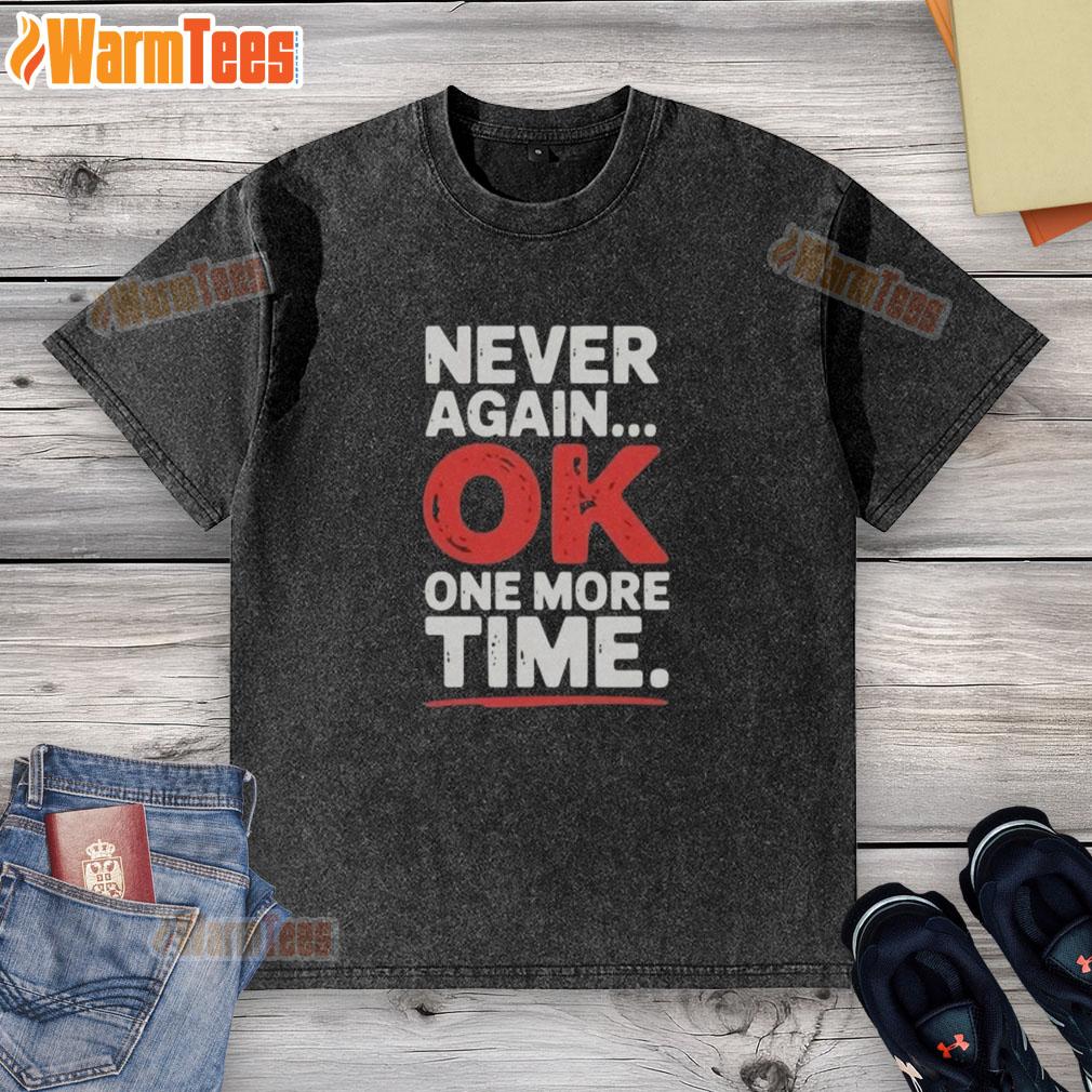 Good Never Again Ok One More Time T-Shirt - Image 6