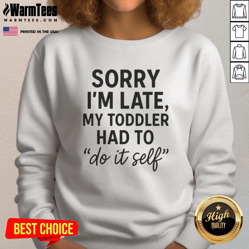 Good Sorry I'm Late Toddler Do It Self T-Shirt - Image 5