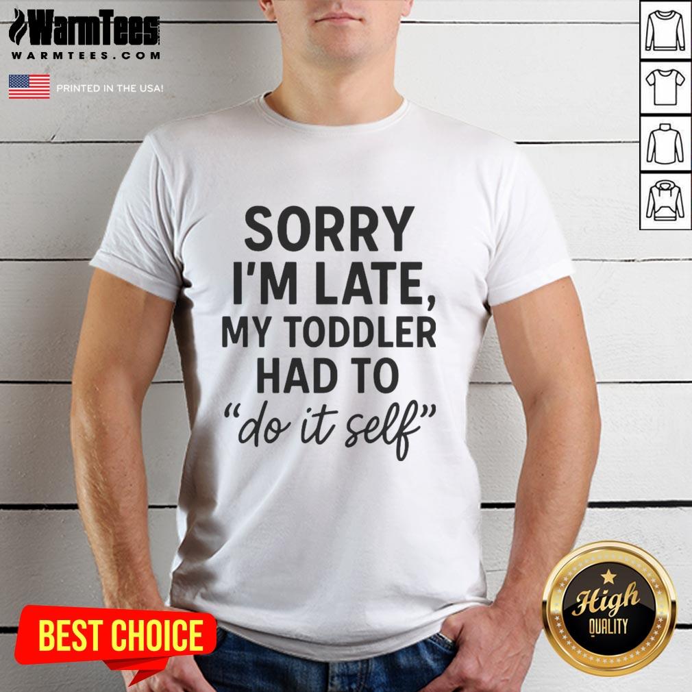 Good Sorry I'm Late Toddler Do It Self T-Shirt