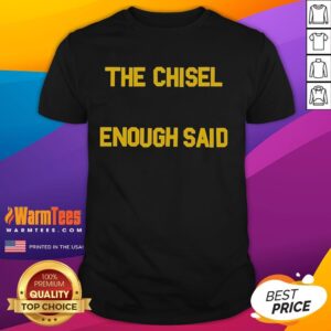 Good The Chisel Enough Said T-Shirt