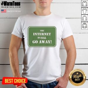 Good The Internet Is Full Go Away T-Shirt