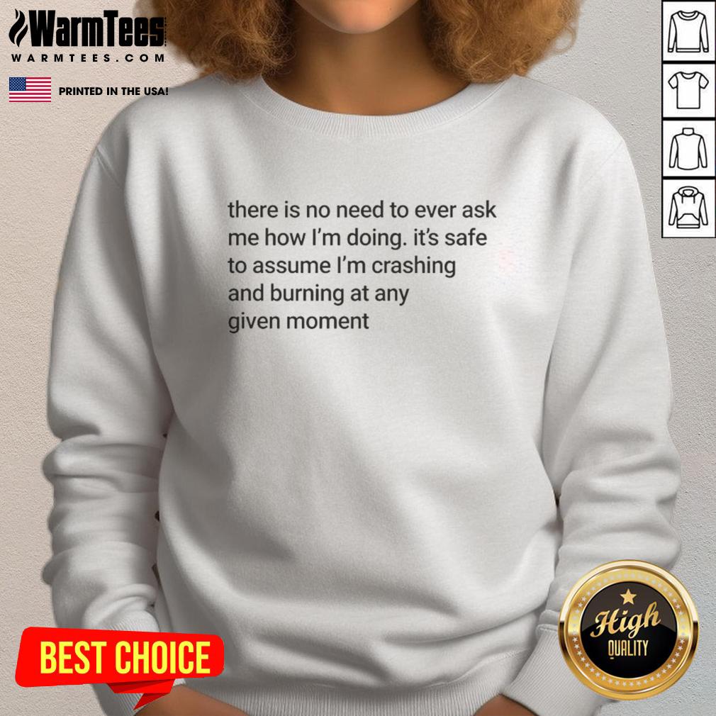 Good There Is No Need To Ever Ask Me How I'm Doing I'm Crashing And Burning Meme T-Shirt - Image 5