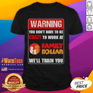 Good Warning You Don't Have To Be Crazy To Work At Family Dollar T-Shirt