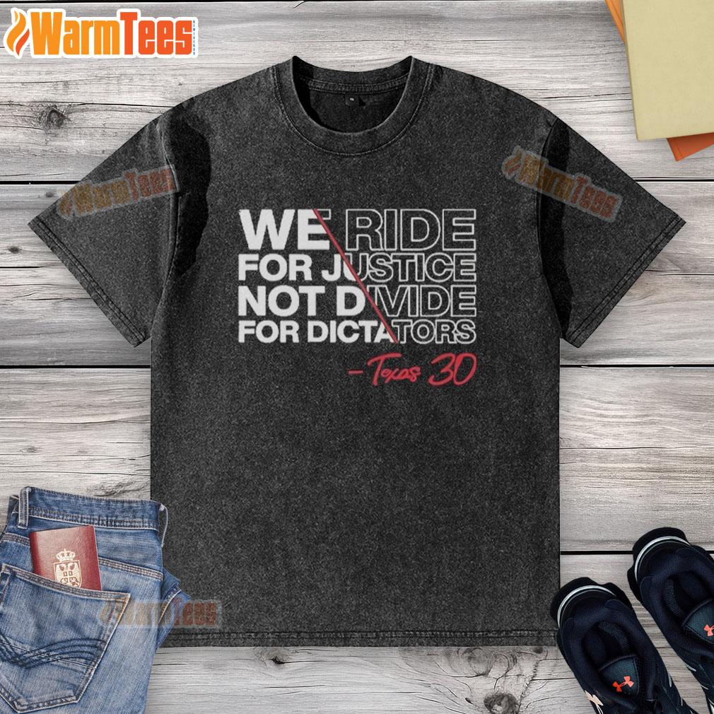 Good We Ride For Justice Not Divide For Dictators Texas 30 T-Shirt - Image 6