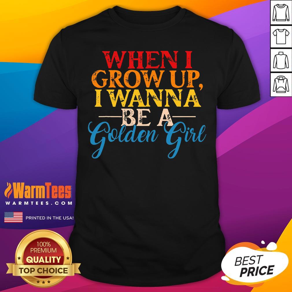 Good When I Grow Up I Wanna Be A Golden Girl Apparel T-Shirt