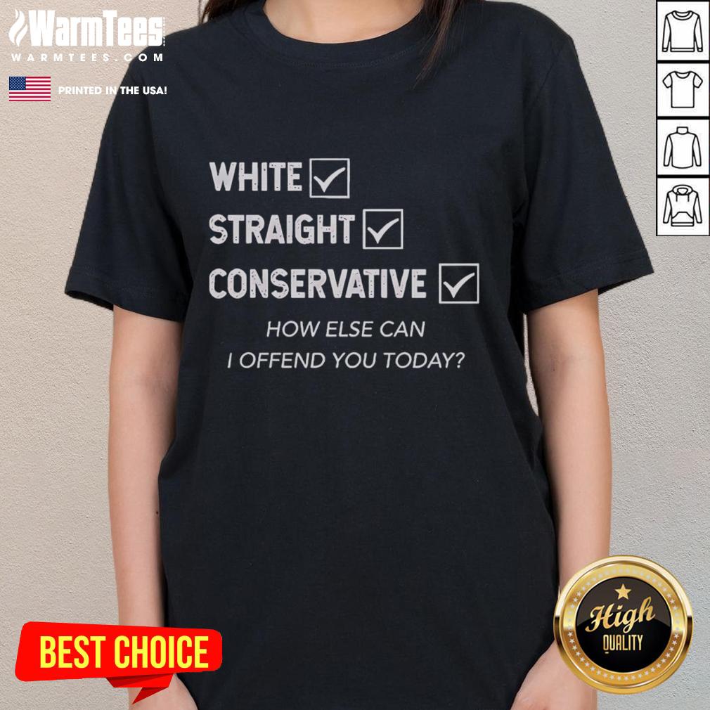 Good White Straight Conservative How Else Can I Offend You Today T-Shirt - Image 3