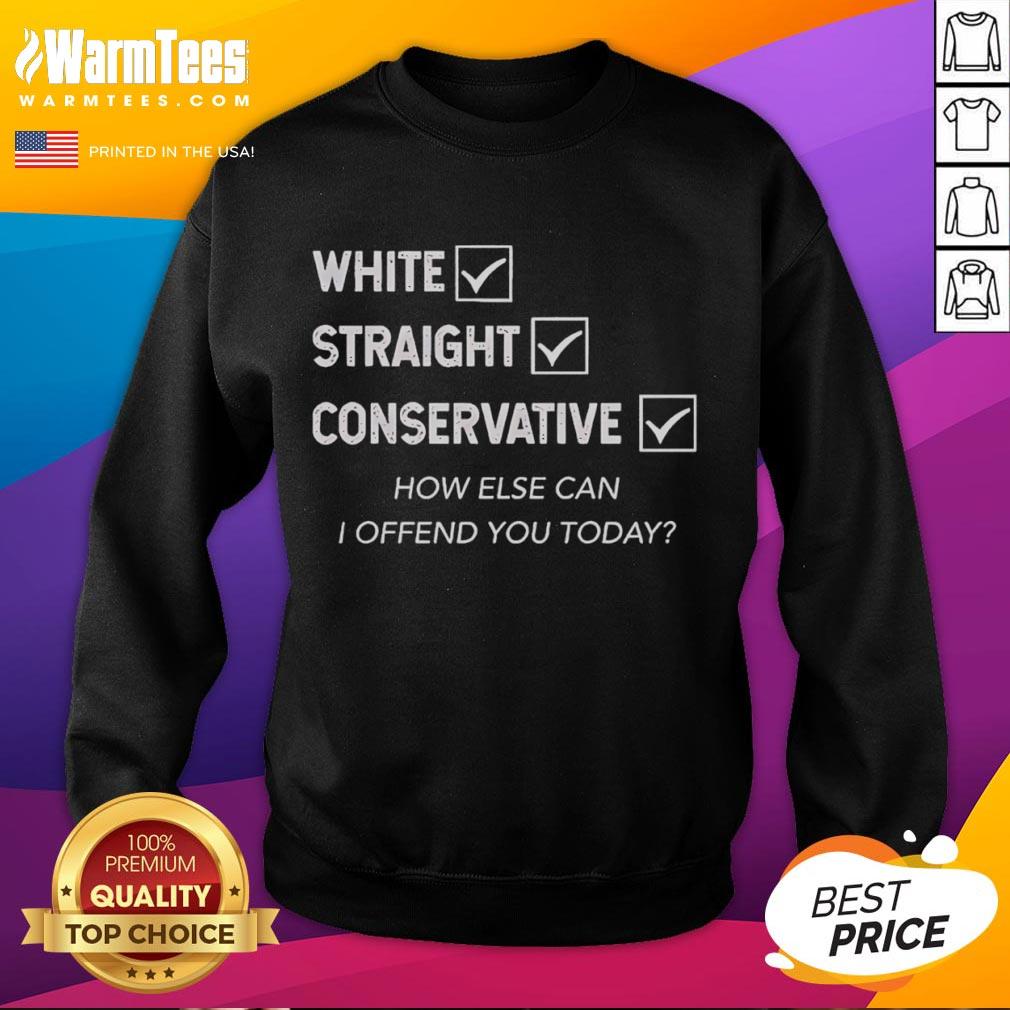 Good White Straight Conservative How Else Can I Offend You Today T-Shirt - Image 5