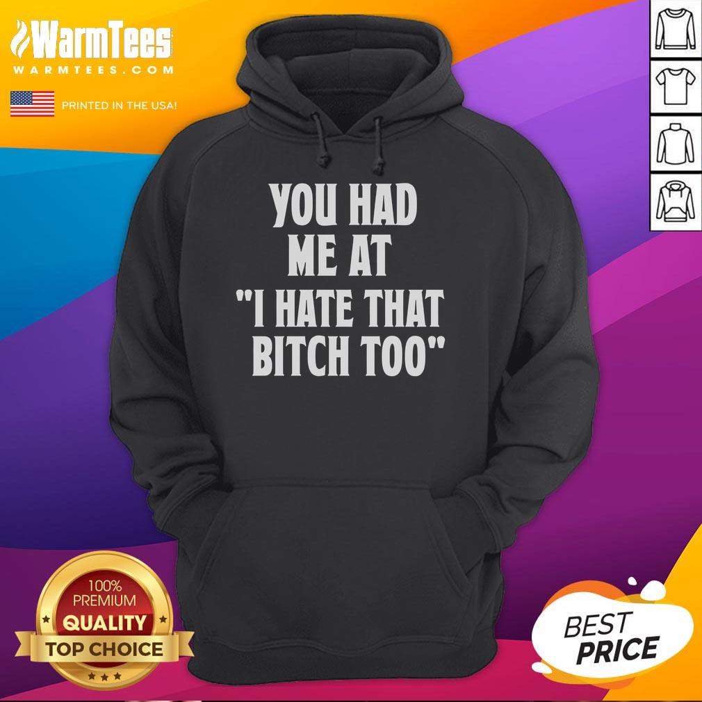Good You Had Me At I Hate That Bitch Too T-Shirt - Image 2