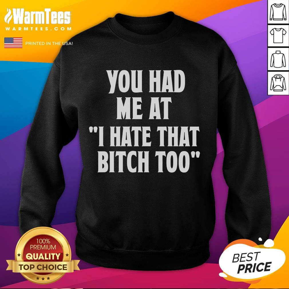 Good You Had Me At I Hate That Bitch Too T-Shirt - Image 5