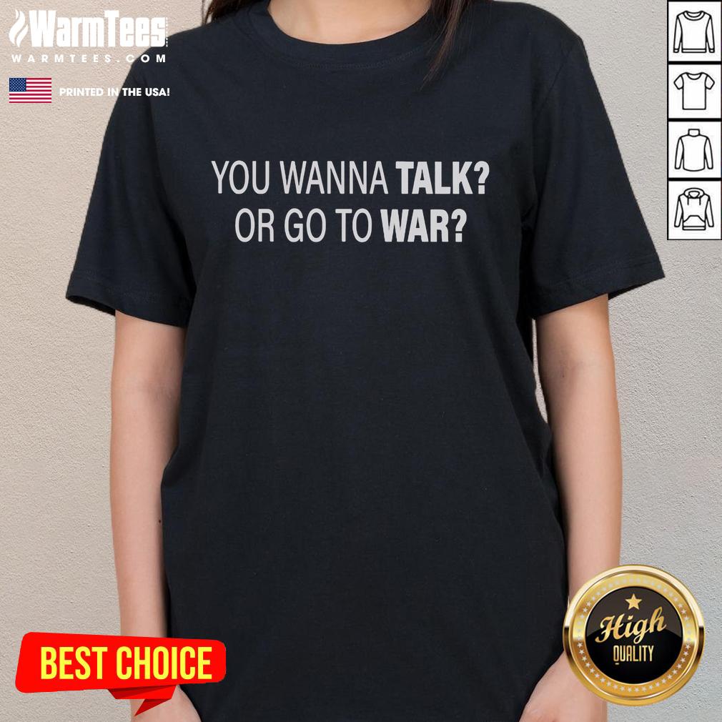 Good You Wanna Talk Or Go To War T-Shirt - Image 3