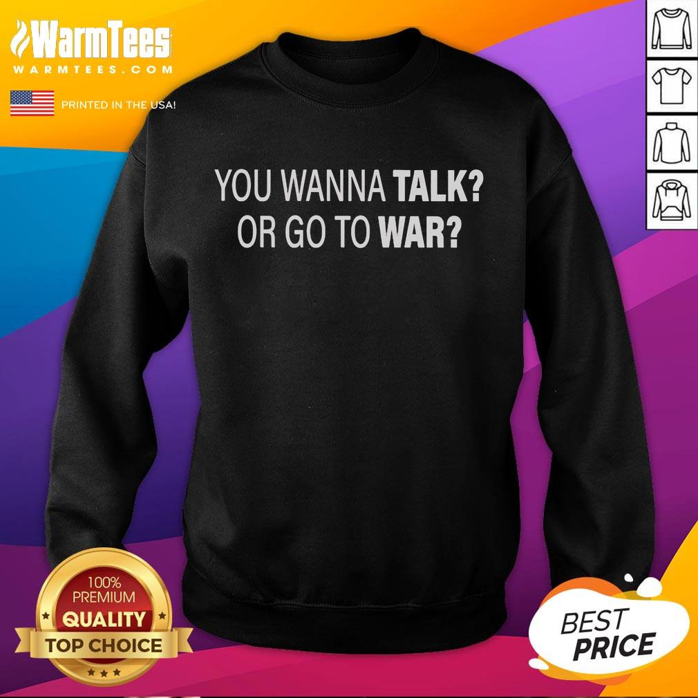 Good You Wanna Talk Or Go To War T-Shirt - Image 5