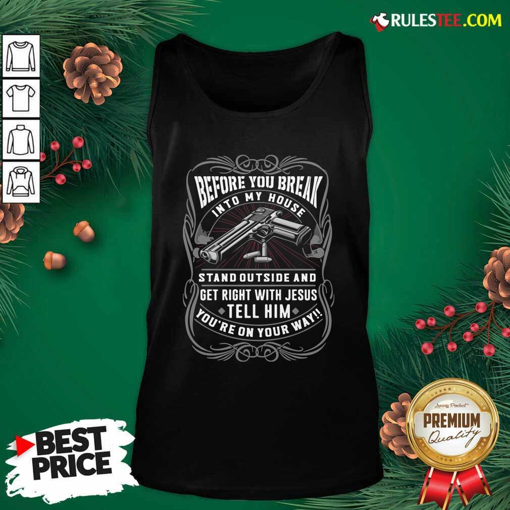 Happy Before You Break Into My House Stand Outside And Get Right With Jesus Tell Him Youre On Your Way Shirt - Image 4