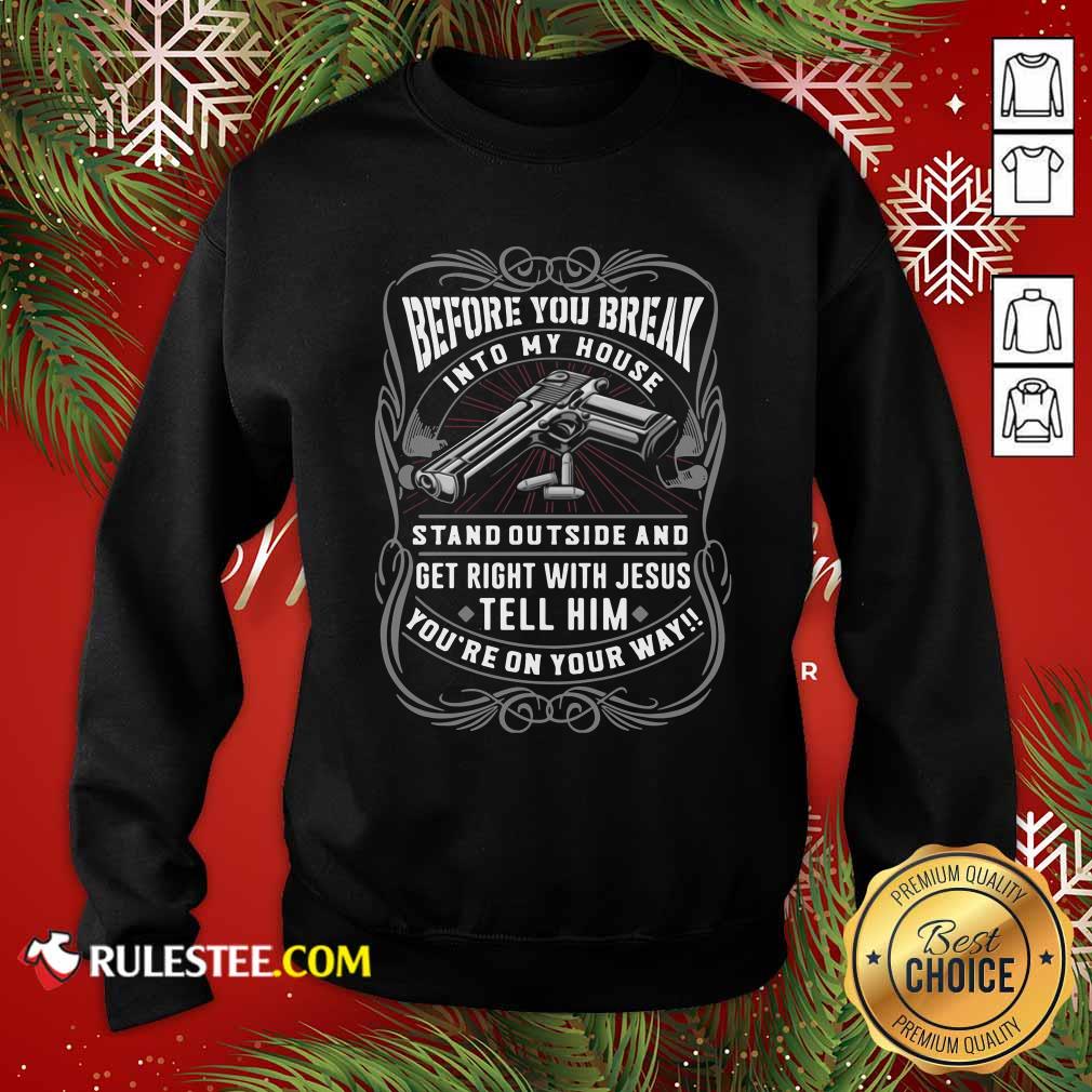 Happy Before You Break Into My House Stand Outside And Get Right With Jesus Tell Him Youre On Your Way Shirt - Image 5