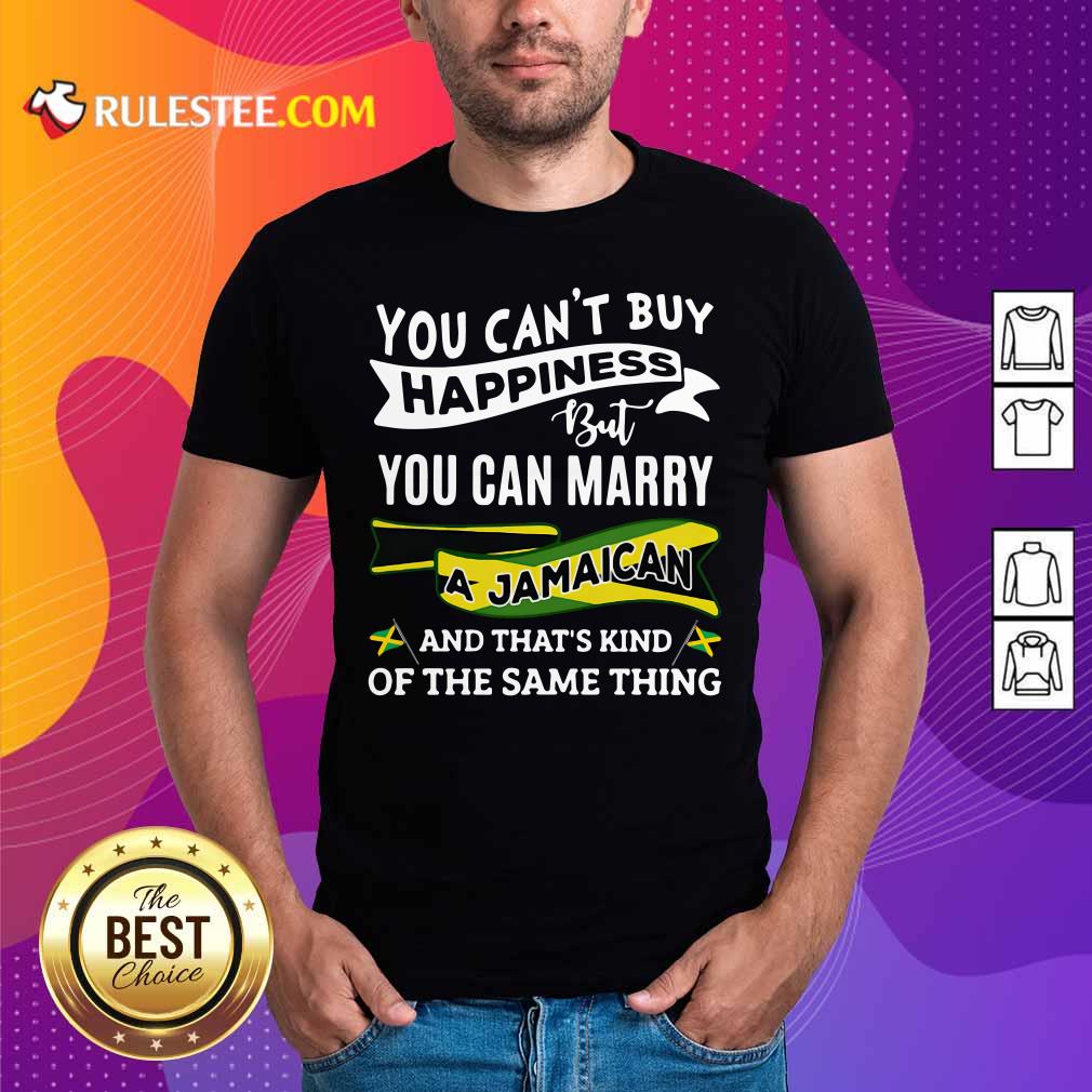Hot Happy You Can't Buy Happiness But You Can Marry A Jamaican And That's Kinda The Same Thing Shirt